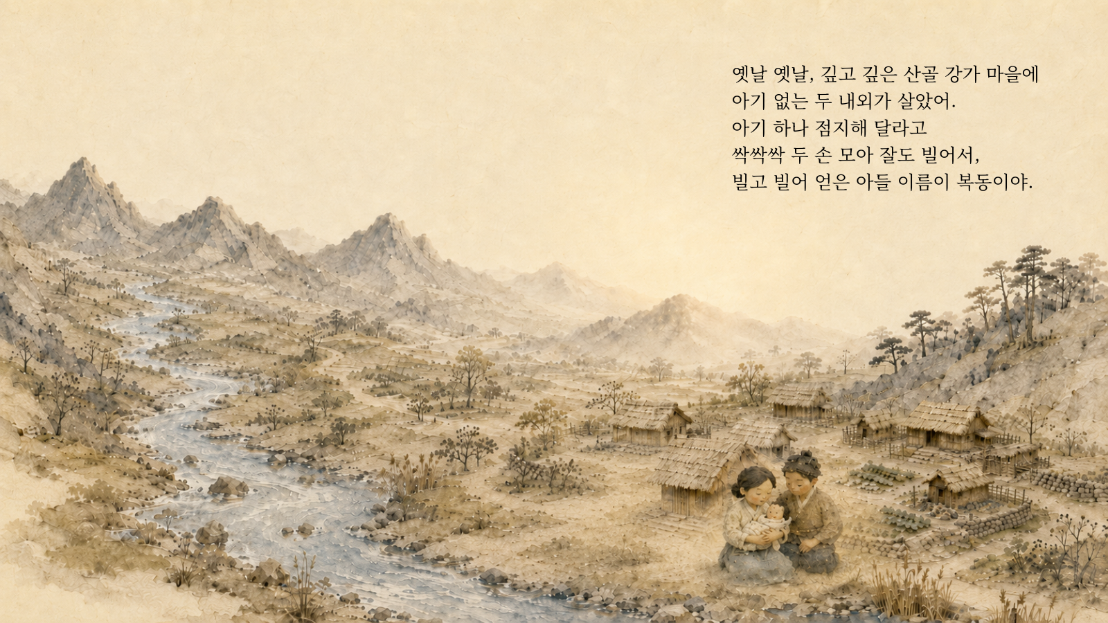 옛날 옛날, 깊고 깊은 산골 강가 마을에 아기 없는 두 내외가 살았어. 아기 하나 점지해 달라고 싹싹싹 두 손 모아 잘도 빌어서, 빌고 빌어 얻은 아들 이름이 복동이야.