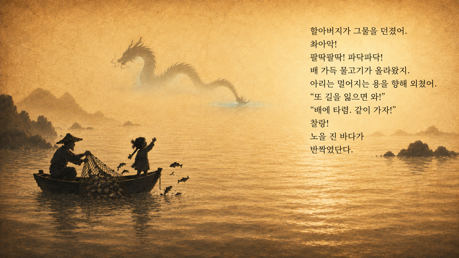할아버지가 그물을 던졌어. 촤아악! 팔딱팔딱! 파닥파닥! 배 가득 물고기가 올라왔지. 아리는 멀어지는 용을 향해 외쳤어. “또 길을 잃으면 와!” “배에 타렴. 같이 가자!” 찰랑! 노을 진 바다가 반짝였단다.